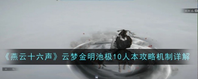 燕云十六声云梦金明池极10人本攻略机制详解：游戏挑战高效解决