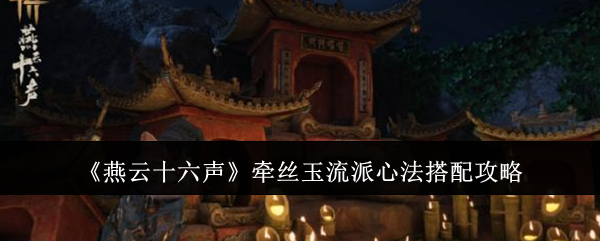 燕云十六声牵丝玉流派心法搭配攻略：战斗中的预判与反预判技巧