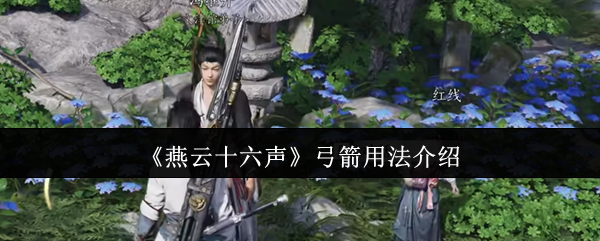 燕云十六声弓箭用法介绍：攻略明确升级要点