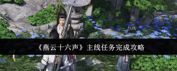 燕云十六声主线任务完成攻略：新手期最容易忽视的五大要点