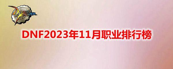 DNF2023年11月职业排行榜-2023年11月最强职业推荐
