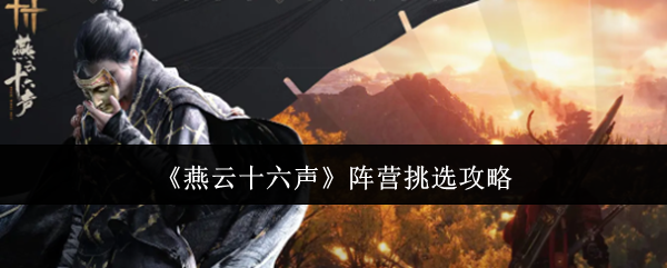 燕云十六声阵营挑选攻略:战斗胜利策略全网汇总