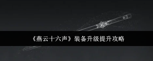 燕云十六声装备升级提升攻略：战斗操作优化与实战体验提升