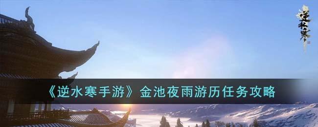 逆水寒手游金池夜雨游历使命怎么完成-金池夜雨游历使命攻略