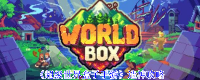 超级世界盒子手游造神攻略:任务完成全方案总结