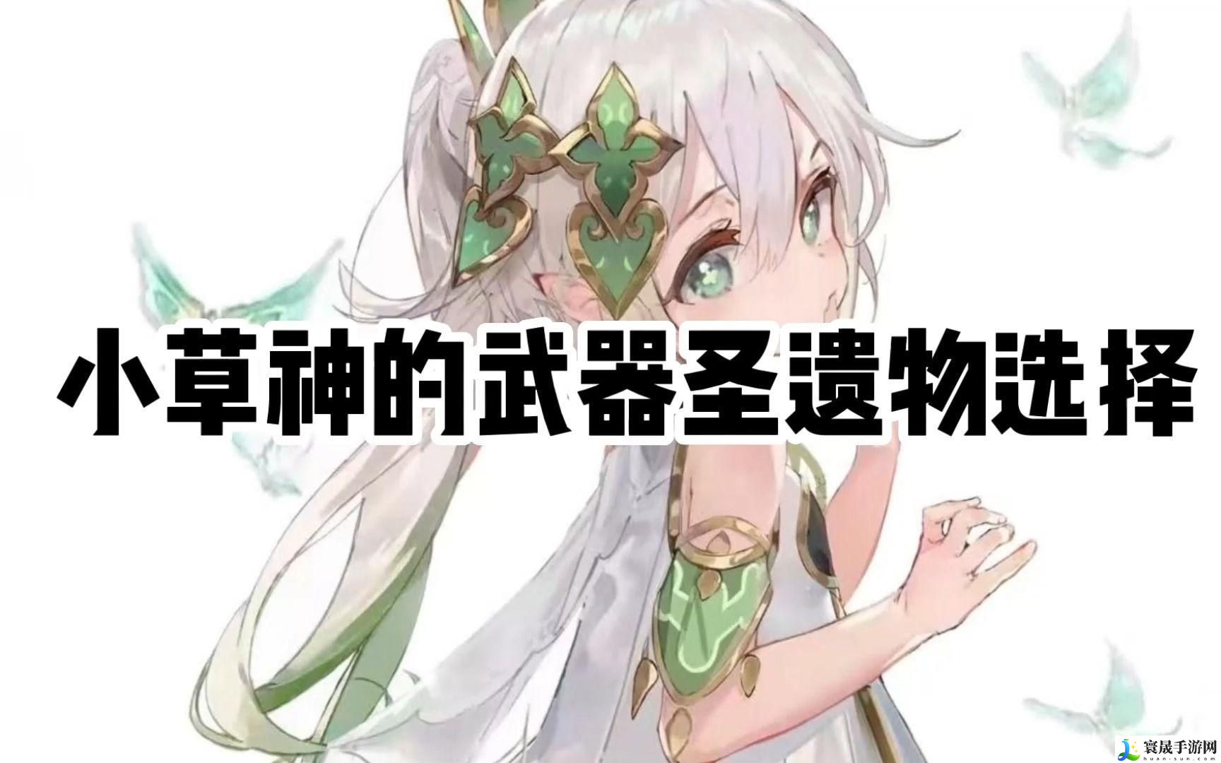 原神草神的武器圣遗物怎么选择-草神的武器圣遗物选择攻略分享