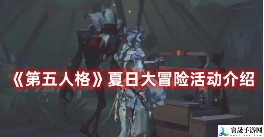 第五人格夏日大冒险活动是什么-夏日大冒险活动内容介绍
