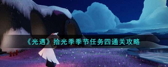 光遇拾光季季节任务四怎么过关-拾光季季节任务四通关技巧