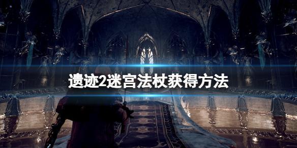 遗迹2迷宫法杖怎么获得-迷宫法杖获得方法攻略