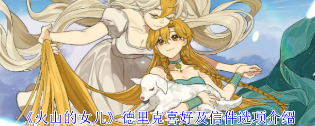 火山的女儿德里克喜好及信件选项介绍：发现隐藏关卡探索更多乐趣