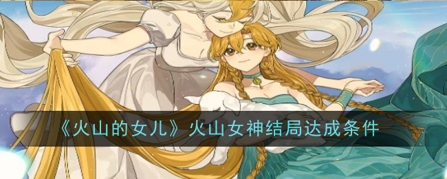 火山的女儿火山女神结局达成条件:攻略教你组合