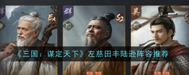 三国：谋定天下左慈田丰陆逊阵容推荐：怪物属性分析与战斗策略