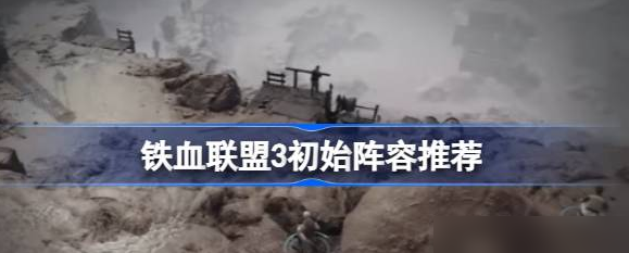 铁血联盟3开局怎么配队-开局配队推荐