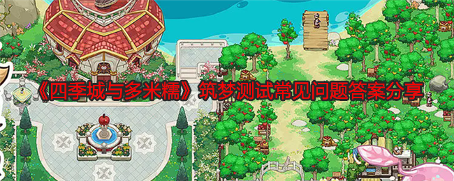 四季城与多米糯筑梦测试常见问题答案分享：提升游戏实力
