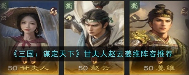 三国：谋定天下甘夫人赵云姜维阵容推荐：B不再被秒杀