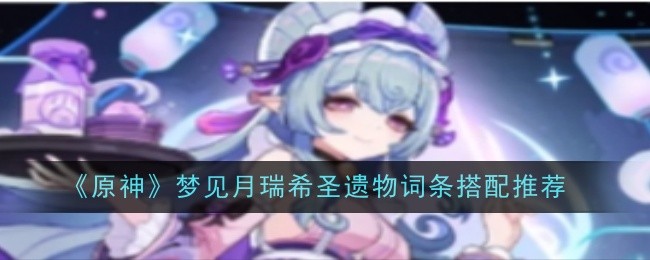 原神梦见月瑞希圣遗物词条搭配：时刻保持警惕，注意周围环境