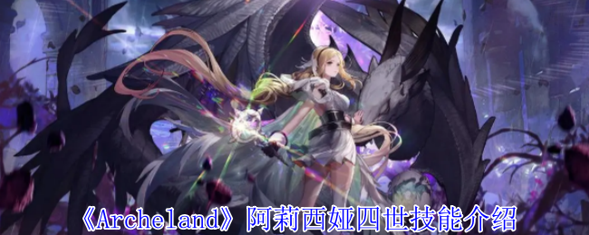 Archeland阿莉西娅四世技能介绍：如何快速掌握游戏中的复杂机制
