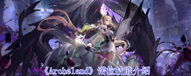 Archeland诺拉技能介绍：完美角色培养全技巧