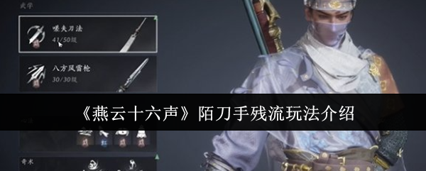 燕云十六声陌刀手残流玩法介绍：隐藏地图全揭秘