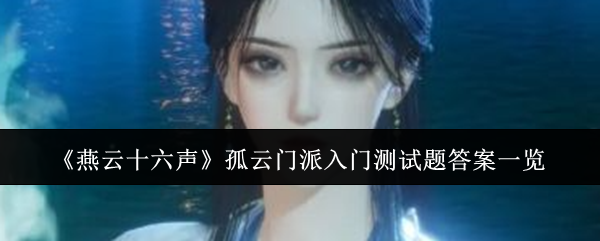 燕云十六声孤云门派入门测试题答案一览：游戏内阵营选择与战场策略