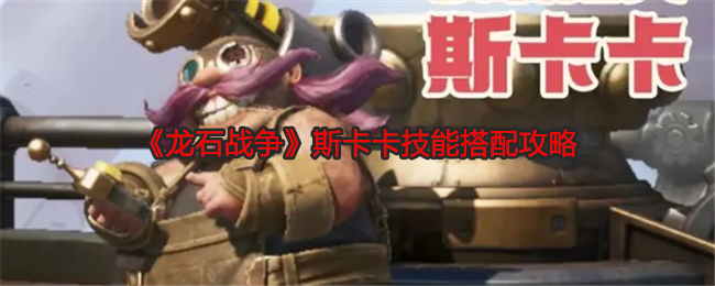 龙石战争斯卡卡技能搭配攻略：不要盲目跟风