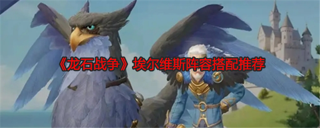 龙石战争埃尔维斯阵容搭配推荐：攻略助你突破界限