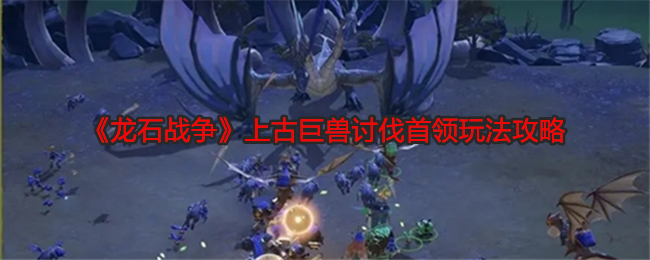 龙石战争上古巨兽讨伐首领玩法攻略：神秘任务全解析方案