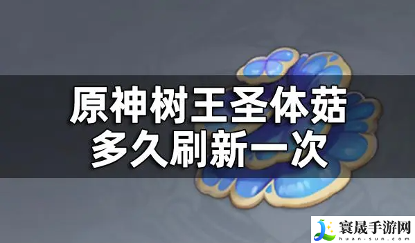 原神树王圣体菇多久刷新一次-树王圣体菇刷新时间一览