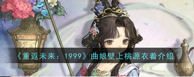 重返未来：1999曲娘壁上桃源衣着一览：保持对游戏的热爱和兴趣