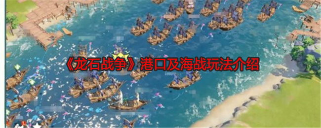 龙石战争港口及海战玩法介绍:神秘任务全解锁分析