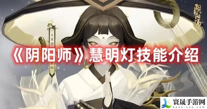 阴阳师新式神慧明灯技能怎么样-慧明灯技能详解