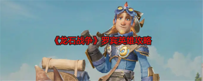 龙石战争罗宾英雄攻略：提升体验实用窍门