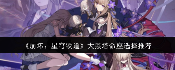 崩坏:星穹铁道大黑塔命座选择推荐:挑战自己的极限和突破自己的记录