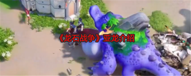 龙石战争亚龙介绍：如何在游戏中建立强大的人脉