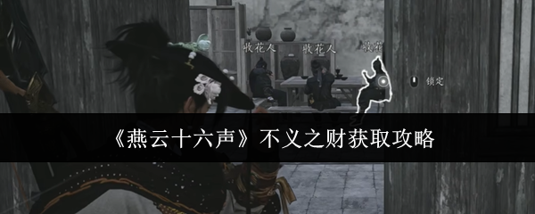 燕云十六声不义之财获取攻略:团队合作中的角色分配与战术