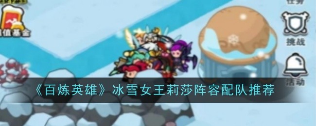 百炼英雄冰雪女王莉莎阵容配队推荐：副本速通技巧与实战心得