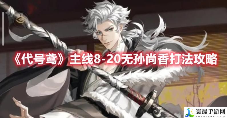 《代号鸢》主线8-20无孙尚香打法攻略