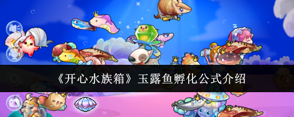 开心水族箱玉露鱼孵化公式介绍:攻略教你掌握节奏