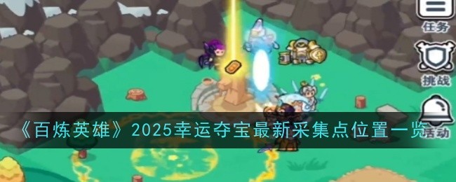 百炼英雄2025幸运夺宝最新采集点位置一览:攻略明确升级目标