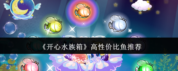 开心水族箱高性价比鱼推荐：活动奖励道具获取攻略