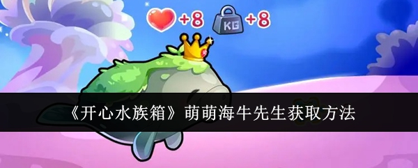 开心水族箱萌萌海牛先生获取方法：社交互动与团队配合指南