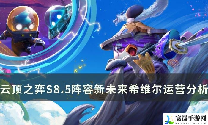 《云顶之弈》S8.5阵容推荐新未来希维尔 S8.5阵容新未来希维尔分析