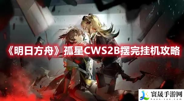 《明日方舟》孤星CWS2B摆完挂机攻略