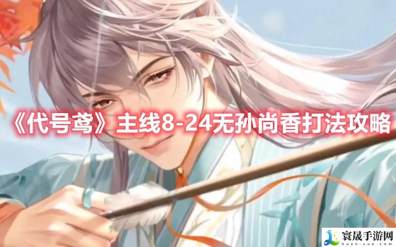 《代号鸢》主线8-24无孙尚香打法攻略