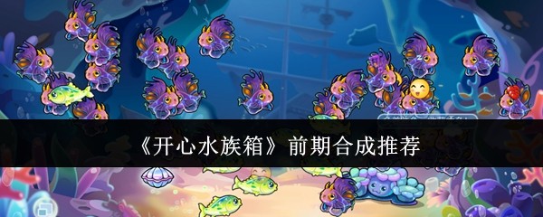 开心水族箱前期合成推荐：攻略教你应对危机