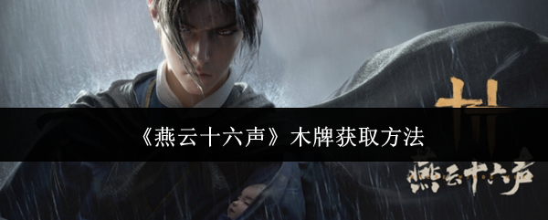 燕云十六声木牌获取方法：游戏活动预告与参与攻略分享