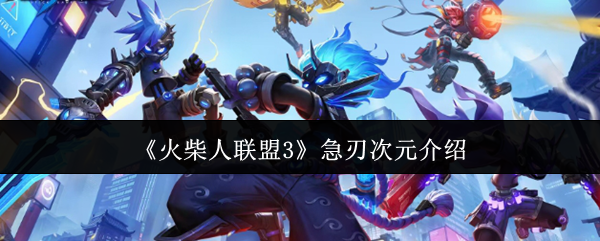 火柴人联盟3急刃次元介绍：战场策略调整与布局优化