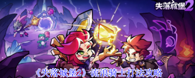 失落城堡2流浪骑士打法攻略：突发事件快速应对方案分享