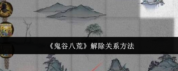 鬼谷八荒解除关系方法：攻略教你选择技巧