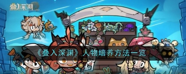 叠入深渊人物培养方法一览：突发事件快速应对方案分享